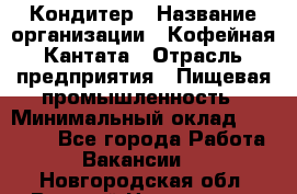 Кондитер › Название организации ­ Кофейная Кантата › Отрасль предприятия ­ Пищевая промышленность › Минимальный оклад ­ 60 000 - Все города Работа » Вакансии   . Новгородская обл.,Великий Новгород г.